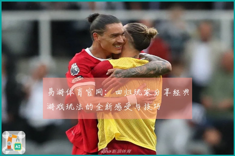 易游体育官网：回归玩家分享经典游戏玩法的全新感受与技巧