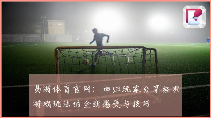 易游体育官网：回归玩家分享经典游戏玩法的全新感受与技巧
