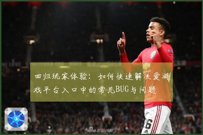回归玩家体验：如何快速解决爱游戏平台入口中的常见BUG与问题