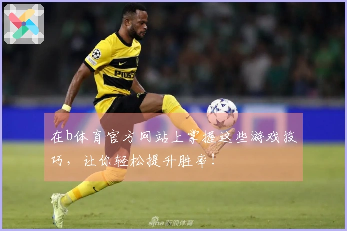 在b体育官方网站上掌握这些游戏技巧，让你轻松提升胜率！